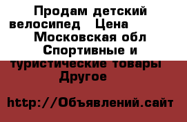 Продам детский велосипед › Цена ­ 3 000 - Московская обл. Спортивные и туристические товары » Другое   